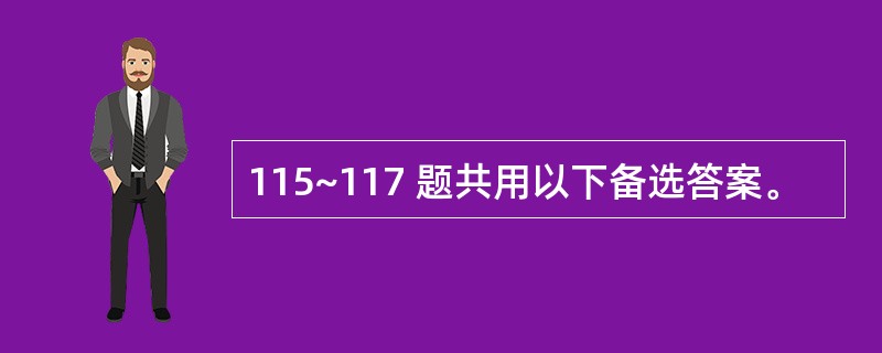 115~117 题共用以下备选答案。