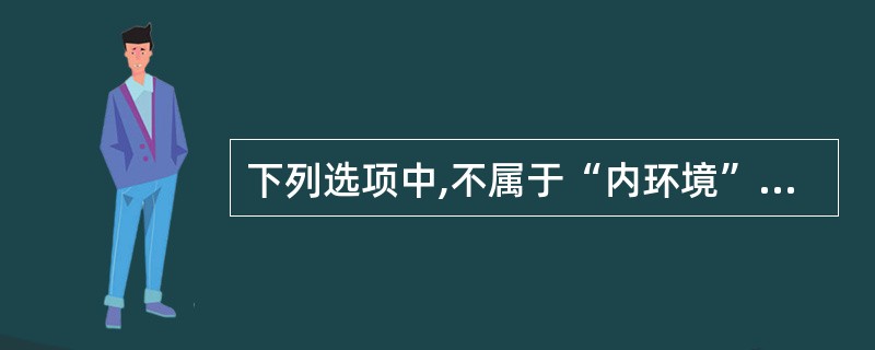 下列选项中,不属于“内环境”概念范畴的是A 血浆 B 组织间液 C 淋巴液 D