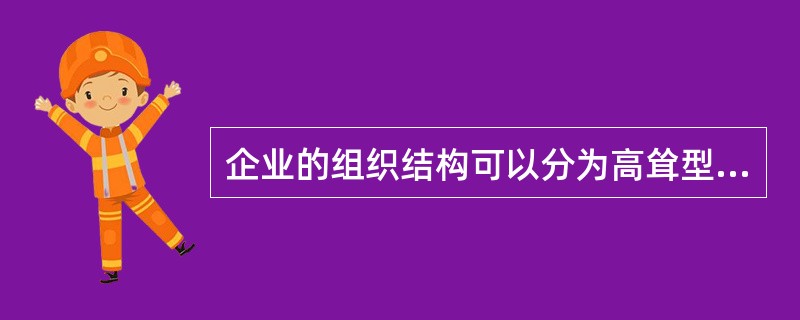 企业的组织结构可以分为高耸型和扁平化两种类型。以下说法中,正确的是( )。