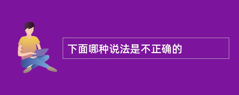 下面哪种说法是不正确的