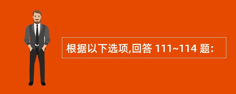 根据以下选项,回答 111~114 题: