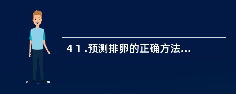 4 1 .预测排卵的正确方法是A .基础体温测定B .宫颈刮片C .诊断性刮宫D