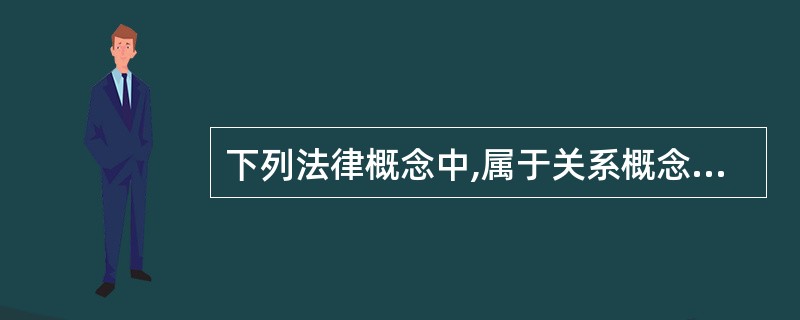 下列法律概念中,属于关系概念的有()。