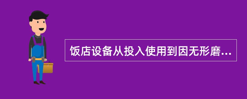 饭店设备从投入使用到因无形磨损而淘汰所经历的时间,称为设备的()。