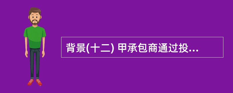 背景(十二) 甲承包商通过投标获得了某建设项目的施工总承包任务,并根据《建设工程