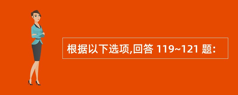 根据以下选项,回答 119~121 题: