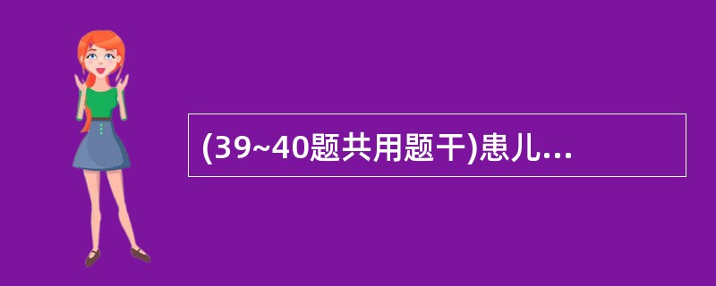 (39~40题共用题干)患儿,男,7岁,2天前出现双下肢无力,逐渐加重,今日双上