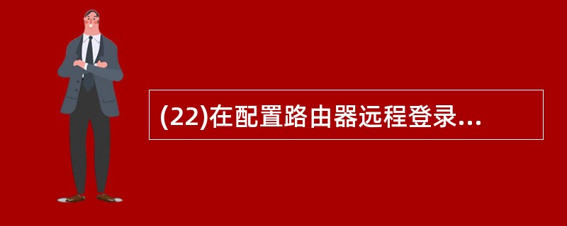 (22)在配置路由器远程登录口令时,路由器必须进入的工作模式是A、特权模式B、用