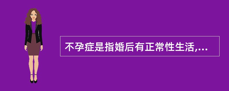 不孕症是指婚后有正常性生活,未避孕,同居时间达多长时间而未怀孕( )