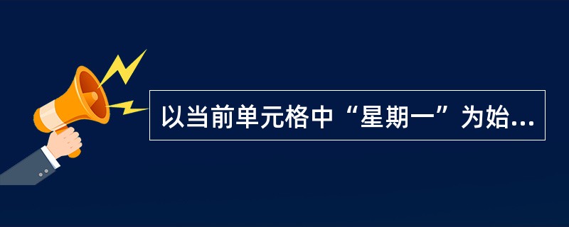 以当前单元格中“星期一”为始点向右填充“星期二”、“星期三”直至“星