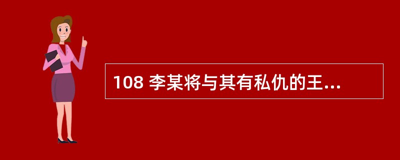 108 李某将与其有私仇的王某打昏在地后逃跑,此时张某路过,见王某不省人事,遂