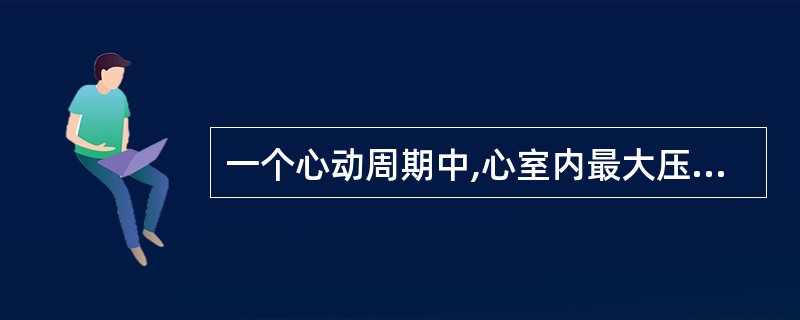 一个心动周期中,心室内最大压力发生在A 等容收缩期 B 快速射血期 C 减慢射血