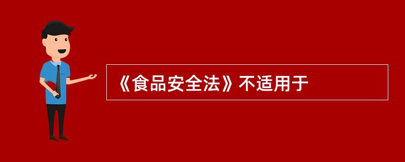 《食品安全法》不适用于