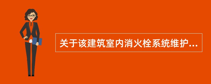 关于该建筑室内消火栓系统维护管理,下列说法正确的有( )