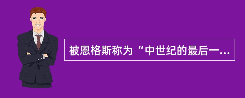 被恩格斯称为“中世纪的最后一位诗人,同时又是新时代的最初一位诗人”的是