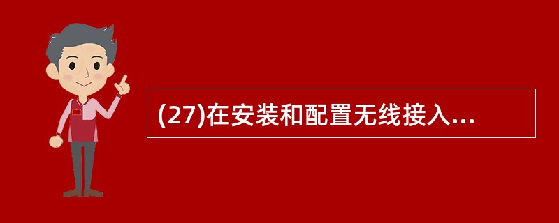 (27)在安装和配置无线接入点时,不需要向网络管理员询问的信息是A、系统名B、对