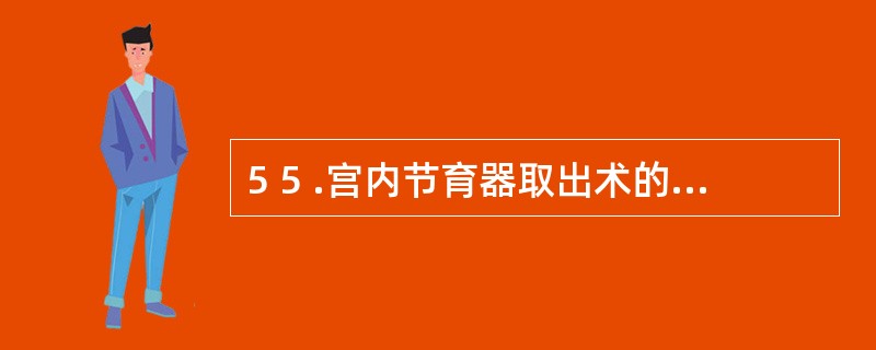 5 5 .宫内节育器取出术的时间是A .以月经干净3 ~7 天为宜B .以月经干