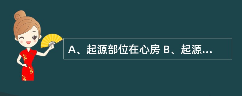 A、起源部位在心房 B、起源部位在心室 C、起源部位在交界区 D、起源部位在窦房