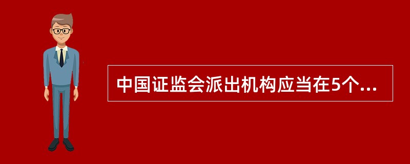 中国证监会派出机构应当在5个工作日内对公司风险监管指标触及预警标准的情况和原因进