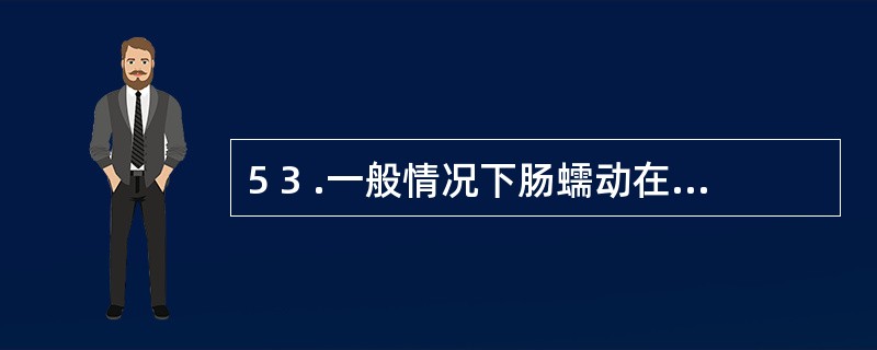 5 3 .一般情况下肠蠕动在手术后开始恢复的时间是A .1 0 小时B .1 2