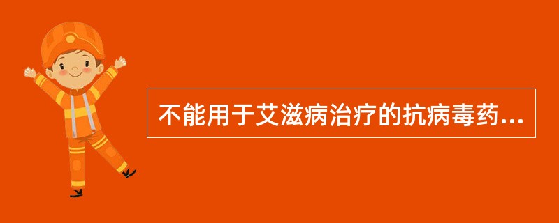 不能用于艾滋病治疗的抗病毒药物是