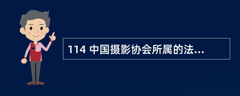 114 中国摄影协会所属的法人类别是:A 机关单位法人 B 事业单位法人