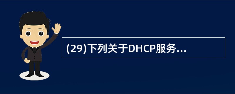 (29)下列关于DHCP服务器与DHCP客户机的交互过程中,错误的是A、DHCP