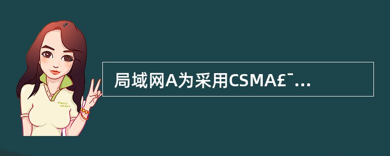  局域网A为采用CSMA£¯CD工作方式的10Mbps以太网,局域网B为采用C