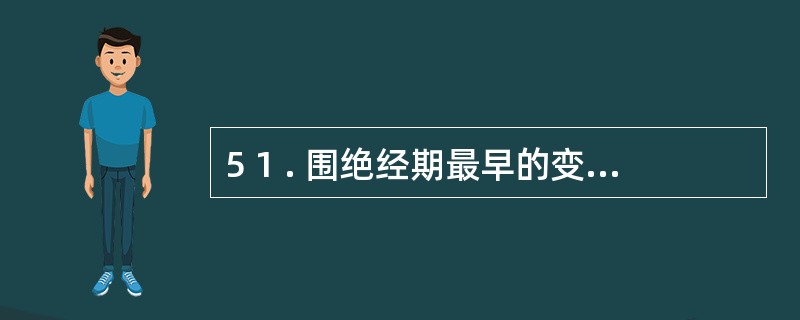 5 1 . 围绝经期最早的变化是.A .下丘脑功能退化B .垂体功能退化C .卵