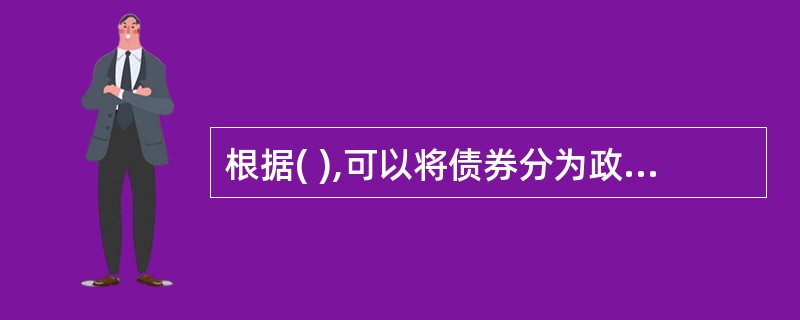 根据( ),可以将债券分为政府债券、企业债券、金融债券等。