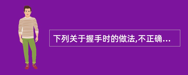 下列关于握手时的做法,不正确的是哪一项( )。