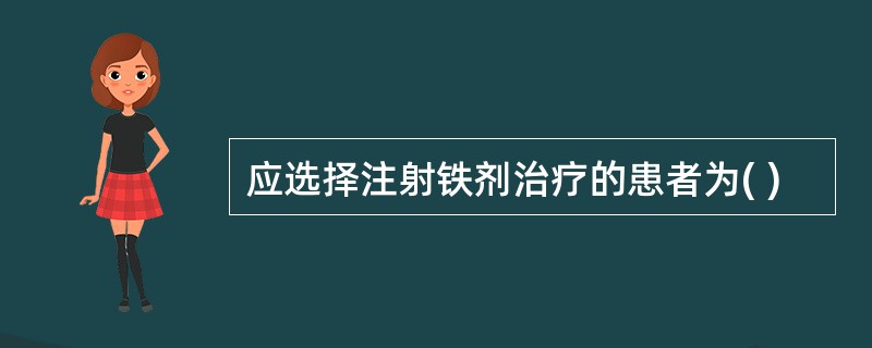 应选择注射铁剂治疗的患者为( )