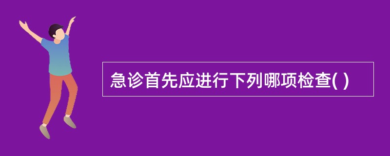 急诊首先应进行下列哪项检查( )