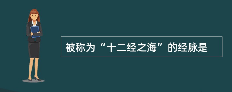 被称为“十二经之海”的经脉是