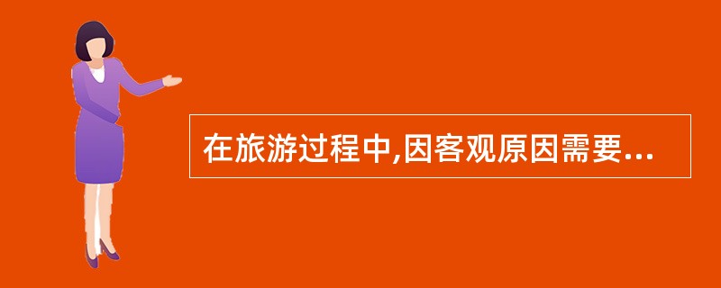 在旅游过程中,因客观原因需要变更旅游计划和活动日程时,一般有三种情况( )。