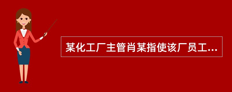 某化工厂主管肖某指使该厂员工吴某违规作业,违反了治安管理的规定,经公安机关调查,