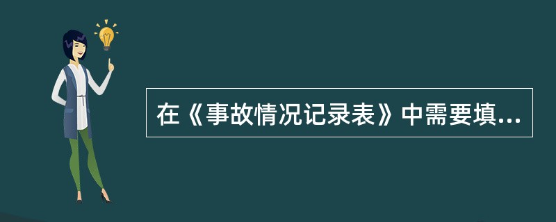 在《事故情况记录表》中需要填写( )的姓名。