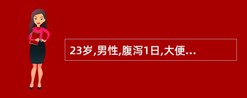 23岁,男性,腹泻1日,大便6~7次£¯日,为水样便,无发热及里急后重感,便常规