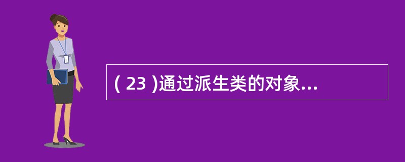 ( 23 )通过派生类的对象可直接访问其A )公有继承基类的公有成员 B )公有