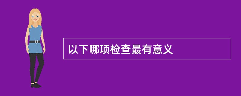 以下哪项检查最有意义