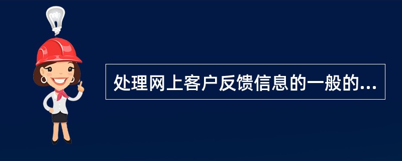 处理网上客户反馈信息的一般的方法是善干倾听、及时沟通、,尽快解决,主要步骤是(