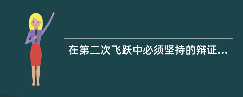 在第二次飞跃中必须坚持的辩证唯物主义的出发点和基本原则是( )。