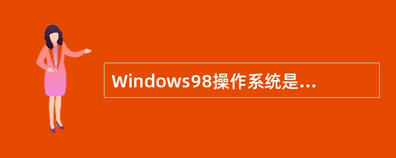 Windows98操作系统是一个真正32位系统,它可以管理的内存是( )。