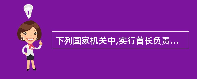 下列国家机关中,实行首长负责制的是()。