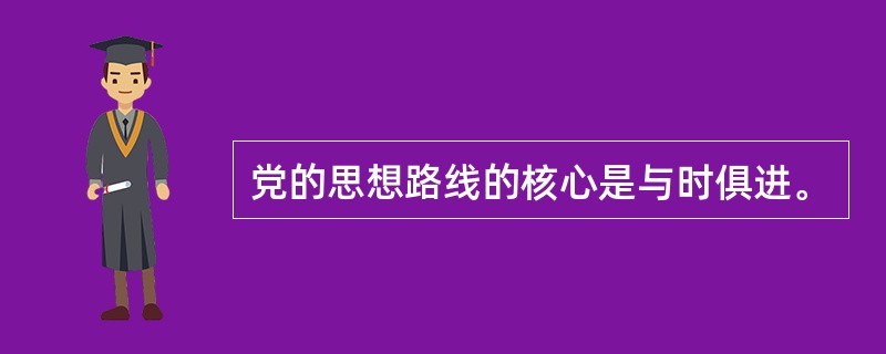 党的思想路线的核心是与时俱进。