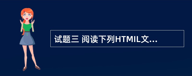 试题三 阅读下列HTMIL文本和说明,在该HTML文本中存在5处错误,请指出错