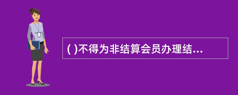 ( )不得为非结算会员办理结算业务。