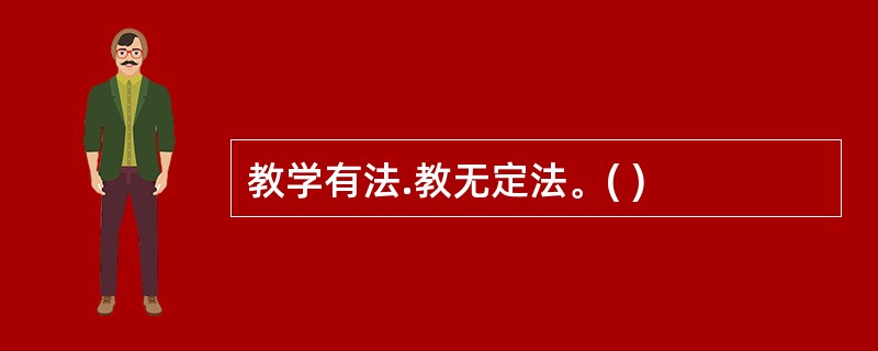 教学有法.教无定法。( )