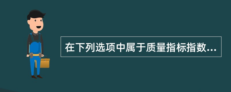 在下列选项中属于质量指标指数的是( )。