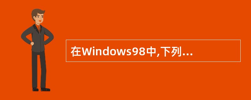 在Windows98中,下列叙述正确的是( )。